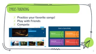 Lyrics training
✗ Practice your favorite songs!
✗ Play with Friends
✗ Compete
11
 