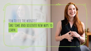 How to use the websites?
Take time and discover new ways to
learn.
14
 