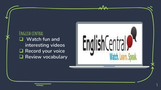 8
English central
 Watch fun and
interesting videos
 Record your voice
 Review vocabulary
 