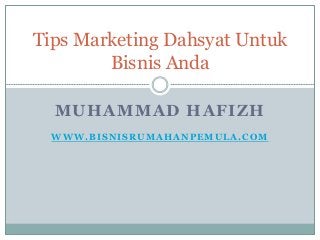 Tips Marketing Dahsyat Untuk 
Bisnis Anda 
MUHAMMAD HAFIZH 
WWW.BISNISRUMAHANPEMULA.COM 
 