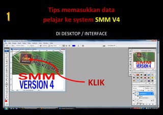 Tips memasukkan data
pelajar ke system SMM V4
    DI DESKTOP / INTERFACE




                 KLIK
 
