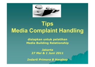 Tips
Media Complaint Handling
     disiapkan untuk pelatihan
    Media Building Relationship

             Jakarta
       27 Mei & 1 Juni 2011

     Indarti Primora B Harahap
 