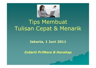 Tips Membuat
Tulisan Cepat & Menarik

     Jakarta, 1 Juni 2011


   Indarti PriMora B Harahap
 