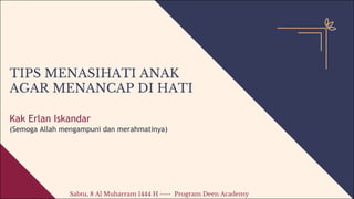 TIPS MENASIHATI ANAK
AGAR MENANCAP DI HATI
Kak Erlan Iskandar
(Semoga Allah mengampuni dan merahmatinya)
Sabtu, 8 Al Muharram 1444 H ---- Program Deen Academy
 