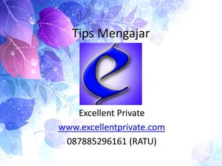 Tips Mengajar
Excellent Private
www.excellentprivate.com
087885296161 (RATU)
 