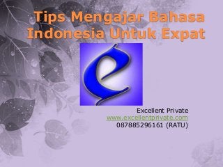 Tips Mengajar Bahasa
Indonesia Untuk Expat
Excellent Private
www.excellentprivate.com
087885296161 (RATU)
 