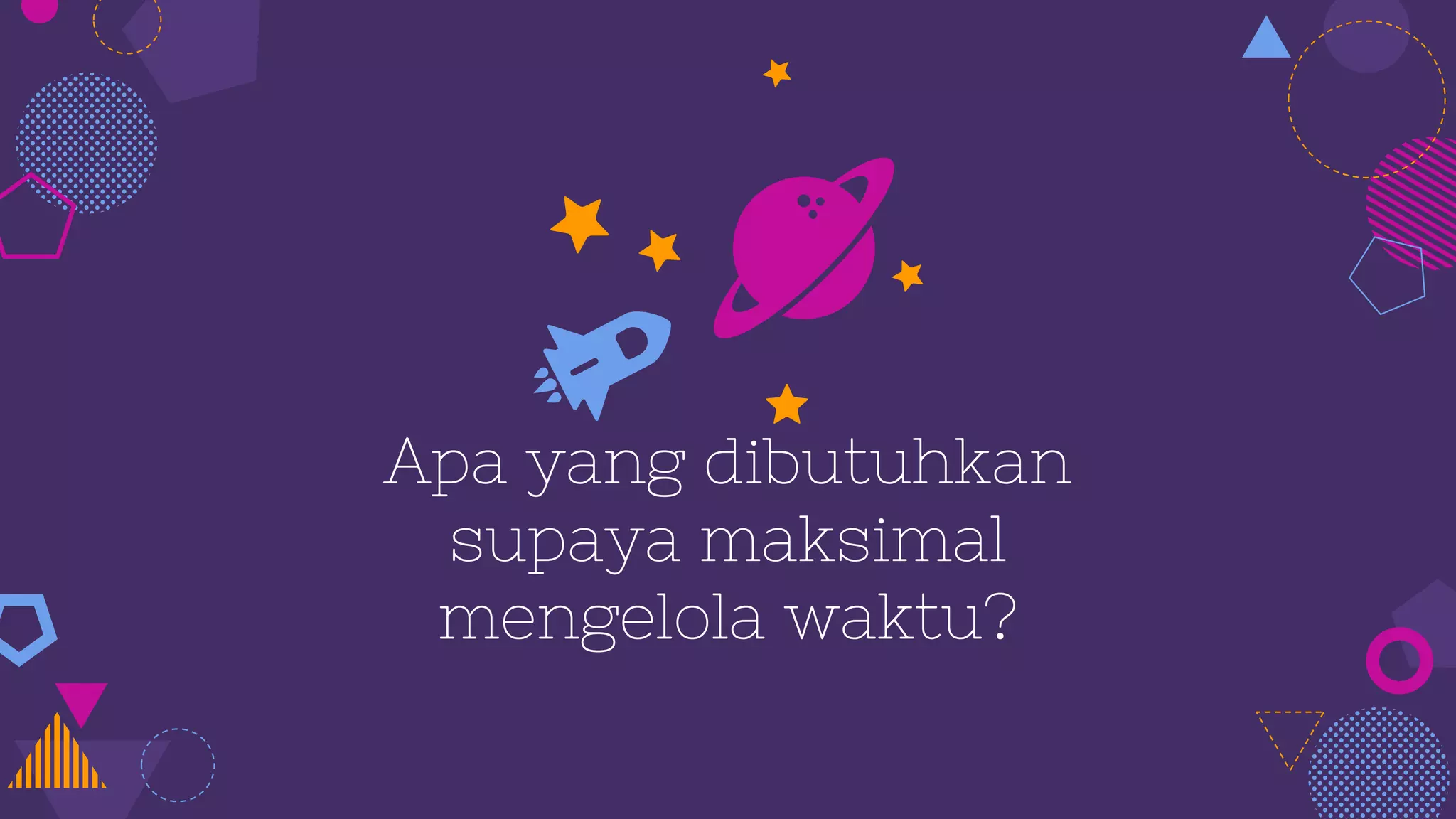 Apa yang dibutuhkan
supaya maksimal
mengelola waktu?