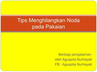 Berbagi pengalaman.
oleh Aguspita Nurhayati
FB : Aguspita Nurhayati
Tips Menghilangkan Noda
pada Pakaian
 