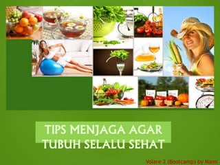TIPS MENJAGA AGAR
TUBUH SELALU SEHAT
Volare 2 (Bootcamp) by Mami
 