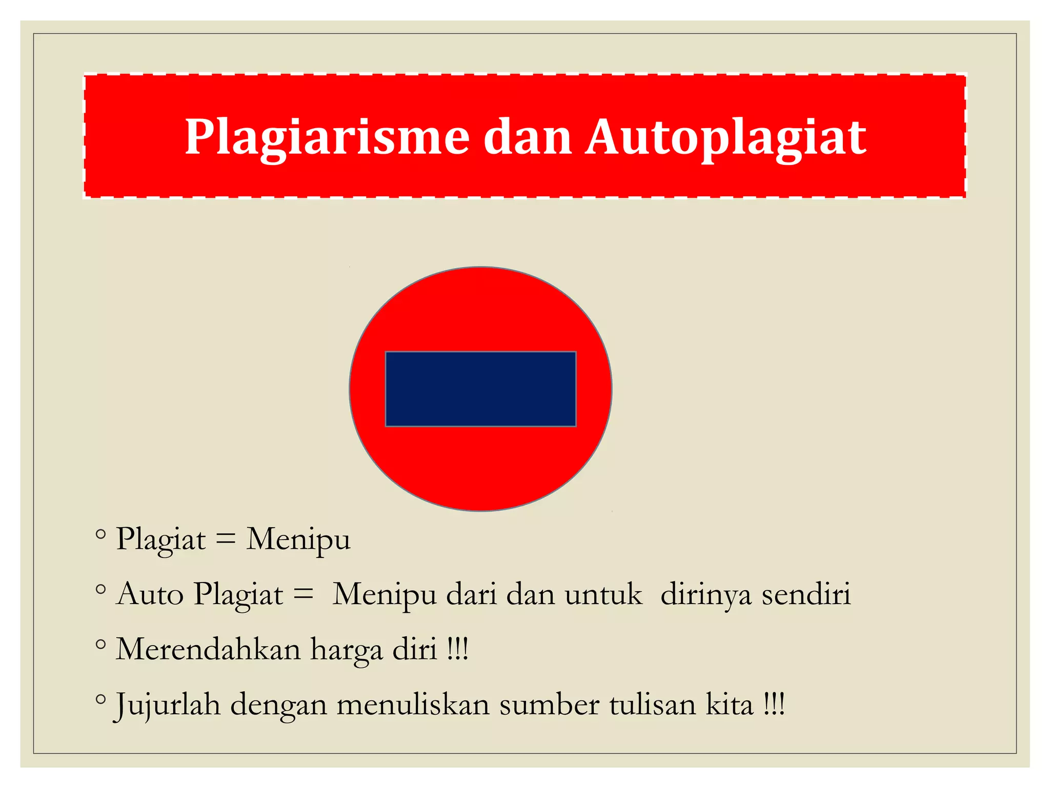 Plagiat dan Autoplagiat
◦ Plagiat = Menipu
◦ Auto Plagiat = Menipu dari dan untuk dirinya sendiri
◦ Merendahkan harga diri !!!
◦ Jujurlah dengan menuliskan sumber tulisan kita !!!
Plagiarisme dan Autoplagiat
 
