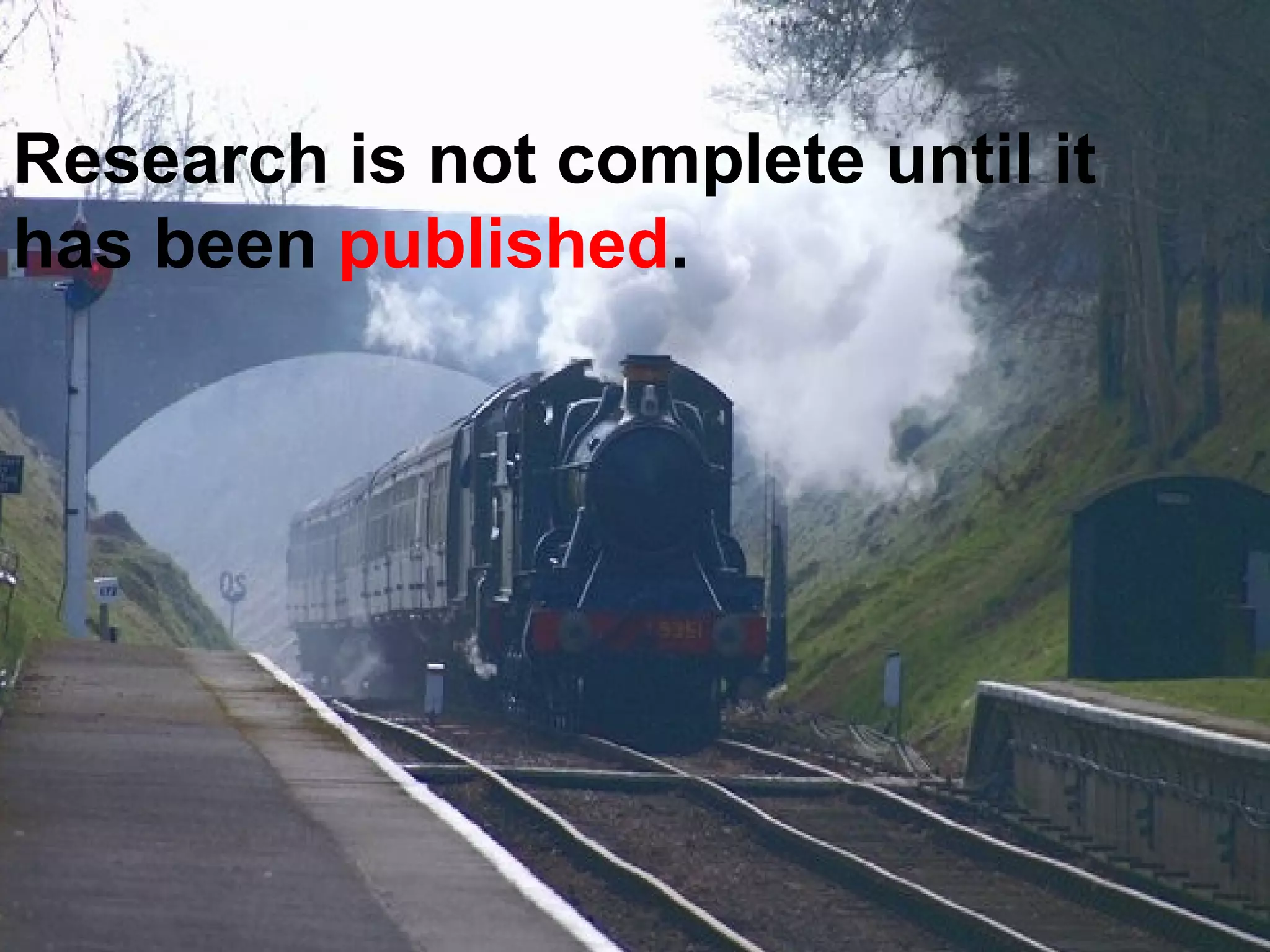 Research is not complete until it
has been published.
 