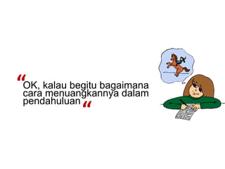 “OK, kalau begitu bagaimana
 cara menuangkannya dalam
 pendahuluan
             “
 