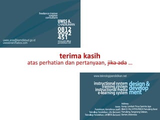 uwes.anis@kemdikbud.go.id
uwesbrainmatics.com



                              terima kasih
                  atas perhatian dan pertanyaan, jika ada …
                                           www.teknologipendidikan.net
 
