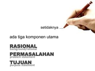 setidaknya …

ada tiga komponen utama

RASIONAL
background/rational
PERMASALAHAN
problem statement
TUJUAN
purpose statement
 