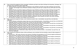 38.   Siswa memperoleh pengalaman belajar yang dapat melibatkan partisipasi siswa dalam kehidupan bermasyarakat, berbangsa, dan
      bernegara secara demokratis dalam wadah NKRI.
      A. Sekolah/Madrasah menjalankan kegiatan pembelajaran yang melibatkan partisipasi siswa dalam kehidupan bermasyarakat,
          berbangsa, dan bernegara secara demokratis sebanyak 4 (empat) jenis dan/atau 4 (empat) kali atau lebih dalam satu tahun
          terakhir.
      B. Sekolah/Madrasah menjalankan kegiatan pembelajaran yang melibatkan partisipasi siswa dalam kehidupan bermasyarakat,
          berbangsa, dan bernegara secara demokratis sebanyak 3 (tiga) jenis dan/atau 3 (tiga) kali dalam satu tahun terakhir.
      C. Sekolah/Madrasah menjalankan kegiatan pembelajaran yang melibatkan partisipasi siswa dalam kehidupan bermasyarakat,
          berbangsa, dan bernegara secara demokratis sebanyak 2 (dua) jenis dan/atau 2 (dua) kali dalam satu tahun terakhir.
      D. Sekolah/Madrasah menjalankan kegiatan pembelajaran yang melibatkan partisipasi siswa dalam kehidupan bermasyarakat,
          berbangsa, dan bernegara secara demokratis sebanyak 1 (satu) jenis dan/atau 1 (satu) kali dalam satu tahun terakhir.
      E. Sekolah/Madrasah tidak pernah menjalankan kegiatan pembelajaran yang melibatkan partisipasi siswa dalam kehidupan
          bermasyarakat, berbangsa, dan bernegara secara demokratis.
39.   Siswa memperoleh pengalaman belajar untuk membentuk karakter siswa, menumbuhkan rasa sportivitas, dan kebersihan
      lingkungan.
      A. Sekolah/Madrasah melaksanakan program bagi siswa untuk membentuk karakter, menumbuhkan rasa sportivitas, dan kebersihan
          lingkungan sebanyak 4 (empat) jenis dan/atau 4 (empat) kali atau lebih dalam satu tahun terakhir.
      B. Sekolah/Madrasah melaksanakan program bagi siswa untuk membentuk karakter, menumbuhkan rasa sportivitas, dan kebersihan
          lingkungan sebanyak 3 (tiga) jenis dan/atau 3 (tiga) kali dalam satu tahun terakhir.
      C. Sekolah/Madrasah melaksanakan program bagi siswa untuk membentuk karakter, menumbuhkan rasa sportivitas, dan kebersihan
          lingkungan sebanyak 2 (dua) jenis dan/atau 2 (dua) kali dalam satu tahun terakhir.
      D. Sekolah/Madrasah melaksanakan program bagi siswa untuk membentuk karakter, menumbuhkan rasa sportivitas, dan kebersihan
          lingkungan sebanyak 1 (satu) jenis dan/atau 1 (satu) kali dalam satu tahun terakhir.
      E. Sekolah/Madrasah tidak melaksanakan program bagi siswa untuk membentuk karakter, menumbuhkan rasa sportivitas, dan
          kebersihan lingkungan.
40.   Siswa memperoleh pengalaman belajar melalui pembiasaan untuk memahami hak dan kewajiban orang lain dalam pergaulan di
      masyarakat.
      A. Sebanyak 76% - 100% silabus khususnya mata pelajaran Pendidikan Kewarganegaraan dan IPS memuat kegiatan pembelajaran
          dalam kemampuan memahami hak dan kewajiban orang lain dalam pergaulan di masyarakat.
      B. Sebanyak 51% - 75% silabus khususnya mata pelajaran Pendidikan Kewarganegaraan dan IPS memuat kegiatan pembelajaran
          dalam kemampuan memahami hak dan kewajiban orang lain dalam pergaulan di masyarakat.
      C. Sebanyak 26% - 50% silabus khususnya mata pelajaran Pendidikan Kewarganegaraan dan IPS memuat kegiatan pembelajaran
          dalam kemampuan memahami hak dan kewajiban orang lain dalam pergaulan di masyarakat.
      D. Sebanyak 1% - 25% silabus khususnya mata pelajaran Pendidikan Kewarganegaraan dan IPS memuat kegiatan pembelajaran
          dalam kemampuan memahami hak dan kewajiban orang lain dalam pergaulan di masyarakat.
      E. Tidak ada satu pun silabus khususnya mata pelajaran Pendidikan Kewarganegaraan dan IPS memuat kegiatan pembelajaran
          dalam kemampuan memahami hak dan kewajiban orang lain dalam pergaulan di masyarakat.


                                                                                                                                    14
 