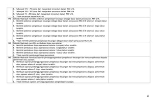 B. Sebanyak 51% - 75% dana dari masyarakat tercantum dalam RKA-S/M.
      C. Sebanyak 26% - 50% dana dari masyarakat tercantum dalam RKA-S/M.
      D. Sebanyak 1% - 25% dana dari masyarakat tercantum dalam RKA-S/M.
      E. Tidak tercantum dalam RKA-S/M.
143   Sekolah/Madrasah memiliki pedoman pengelolaan keuangan sebagai dasar dalam penyusunan RKA-S/M.
      A. Memiliki pedoman pengelolaan keuangan sebagai dasar dalam penyusunan RKA-S/M selama 4 (empat) tahun
         terakhir.
      B. Memiliki pedoman pengelolaan keuangan sebagai dasar dalam penyusunan RKA-S/M selama 3 (tiga) tahun
         terakhir.
      C. Memiliki pedoman pengelolaan keuangan sebagai dasar dalam penyusunan RKA-S/M selama 2 (dua) tahun
         terakhir.
      D. Memiliki pedoman pengelolaan keuangan sebagai dasar dalam penyusunan RKA-S/M selama 1 (satu) tahun
         terakhir.
      E. Tidak memiliki pedoman pengelolaan keuangan sebagai dasar dalam penyusunan RKA-S/M.
144   Sekolah/Madrasah memiliki pembukuan biaya operasional.
      A. Memiliki pembukuan biaya operasional selama 4 (empat) tahun terakhir.
      B. Memiliki pembukuan biaya operasional selama 3 (tiga) tahun terakhir.
      C. Memiliki pembukuan biaya operasional selama 2 (dua) tahun terakhir.
      D. Memiliki pembukuan biaya operasional selama 1 (satu) tahun terakhir.
      E. Tidak memiliki pembukuan biaya operasional.
145   Sekolah/Madrasah membuat laporan pertanggungjawaban pengelolaan keuangan dan menyampaikannya kepada
      pemerintah atau yayasan.
      A. Membuat laporan pertanggungjawaban pengelolaan keuangan dan menyampaikannya kepada pemerintah
         atau yayasan selama 4 (empat) tahun terakhir.
      B. Membuat laporan pertanggungjawaban pengelolaan keuangan dan menyampaikannya kepada pemerintah
         atau yayasan selama 3 (tiga) tahun terakhir.
      C. Membuat laporan pertanggungjawaban pengelolaan keuangan dan menyampaikannya kepada pemerintah
         atau yayasan selama 2 (dua) tahun terakhir.
      D. Membuat laporan pertanggungjawaban pengelolaan keuangan dan menyampaikannya kepada pemerintah
         atau yayasan selama 1 (satu) tahun terakhir.
      E. Tidak membuat laporan pertanggungjawaban pengelolaan keuangan.




                                                                                                               40
 