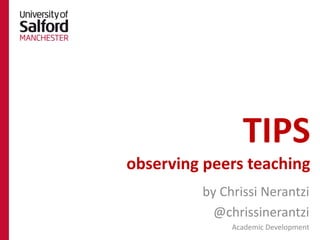 TIPS
observing peers teaching
         by Chrissi Nerantzi
           @chrissinerantzi
              Academic Development
 