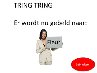 TRING TRING
Er wordt nu gebeld naar:
Fleur
Beëindigen
 