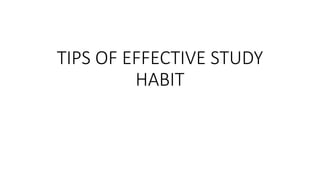 TIPS OF EFFECTIVE STUDY
HABIT
 