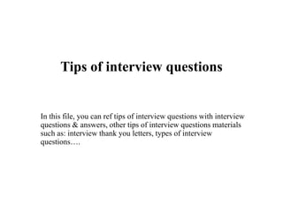 Tips of interview questions
In this file, you can ref tips of interview questions with interview
questions & answers, other tips of interview questions materials
such as: interview thank you letters, types of interview
questions….
 