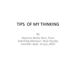 TIPS OF MY THINKING

             By
  Naorem Binita Devi, from
Kakching,Manipur. Now faculty
  member dept. of psy.,MZU
 