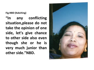 Fig.NBD (Kakching)

“In any conflicting
situation,please do not
take the opinion of one
side, let’s give chance
to other side also even
though she or he is
very much junior than
other side.”NBD.
 