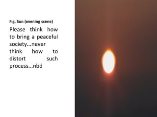 Fig. Sun (evening scene)
Please think how
to bring a peaceful
society...never
think     how     to
distort         such
process...nbd
 