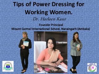 Tips of Power Dressing for
Working Women.
Dr. Harleen Kaur
Founder Principal
Mount Carmel International School, Naraingarh (Ambala)
 
