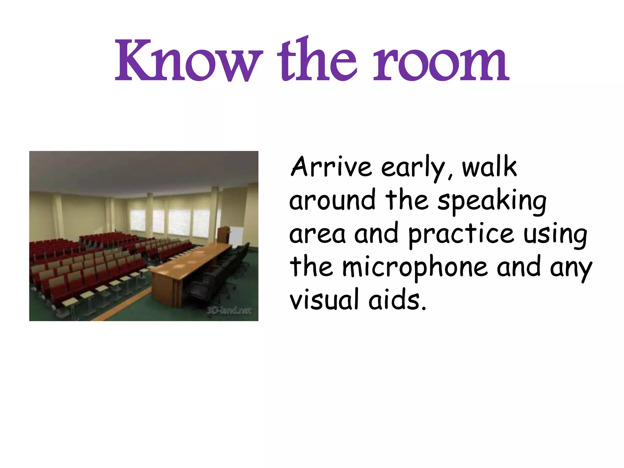 Know the room
     Arrive early, walk
     around the speaking
     area and practice using
     the microphone and any
     visual aids.
 