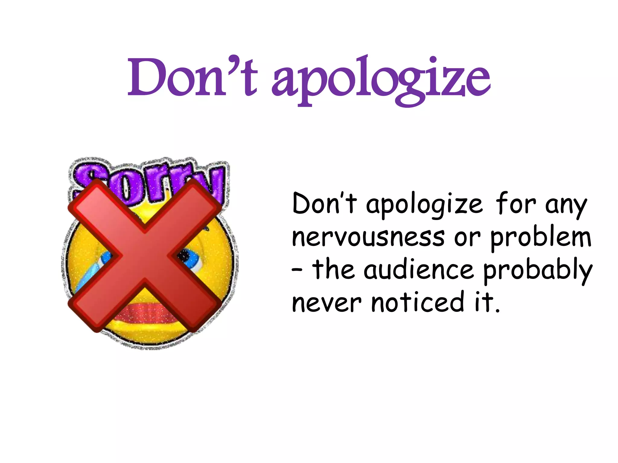 Don’t apologize

      Don’t apologize for any
      nervousness or problem
      – the audience probably
      never noticed it.
 