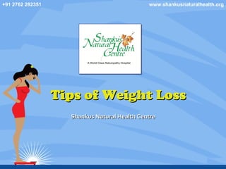 Tips of Weight LossTips of Weight Loss
Shankus Natural Health CentreShankus Natural Health Centre
+91 2762 282351 www.shankusnaturalhealth.org
 
