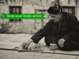 keep your brain active
 