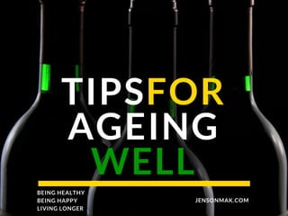 TIPSFOR
AGEING
WELL
JENSONMAK.COM
BEING HEALTHY
BEING HAPPY
LIVING LONGER
 