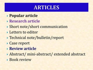  Popular article
 Research article
 Short note/short communication
 Letters to editor
 Technical note/bulletin/report
 Case report
 Review article
 Abstract/ mini-abstract/ extended abstract
 Book review
 
