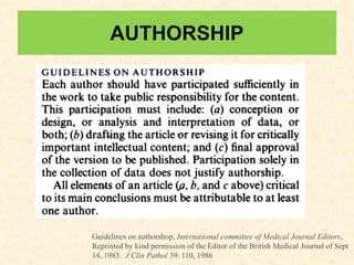 Guidelines on authorshop, International committee of Medical Journal Editors,
Reprinted by kind permission of the Editor of the British Medical Journal of Sept
14, 1985. J Clin Pathol 39: 110, 1986
 