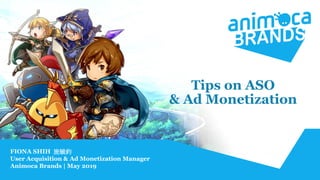 FIONA SHIH 施毓鈞
User Acquisition & Ad Monetization Manager
Animoca Brands | May 2019
Tips on ASO
& Ad Monetization
 