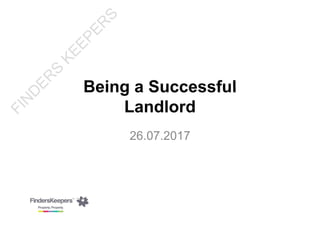 Being a SuccessfulBeing a Successful
Landlord
26 07 201726.07.2017
FIN
D
ER
S
KEEPER
S
 