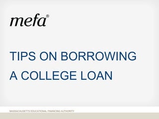 TIPS ON BORROWING
A COLLEGE LOAN
MASSACHUSETTS EDUCATIONAL FINANCING AUTHORITY
 