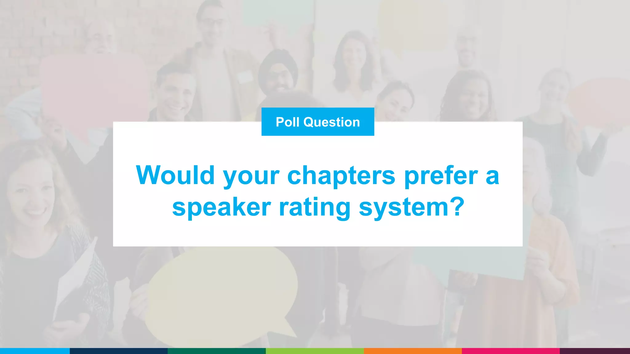 Poll Question
Would your chapters prefer a
speaker rating system?
 