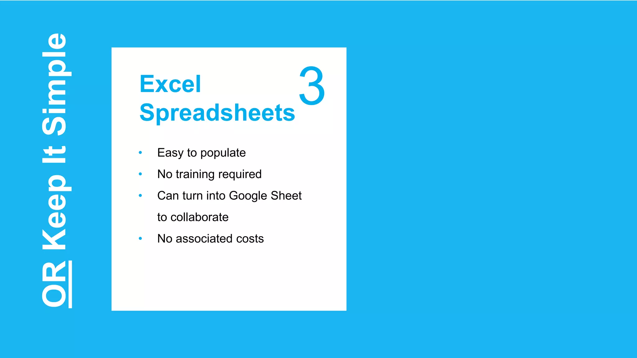 Excel
Spreadsheets
3
• Easy to populate
• No training required
• Can turn into Google Sheet
to collaborate
• No associated costs
ORKeepItSimple
 