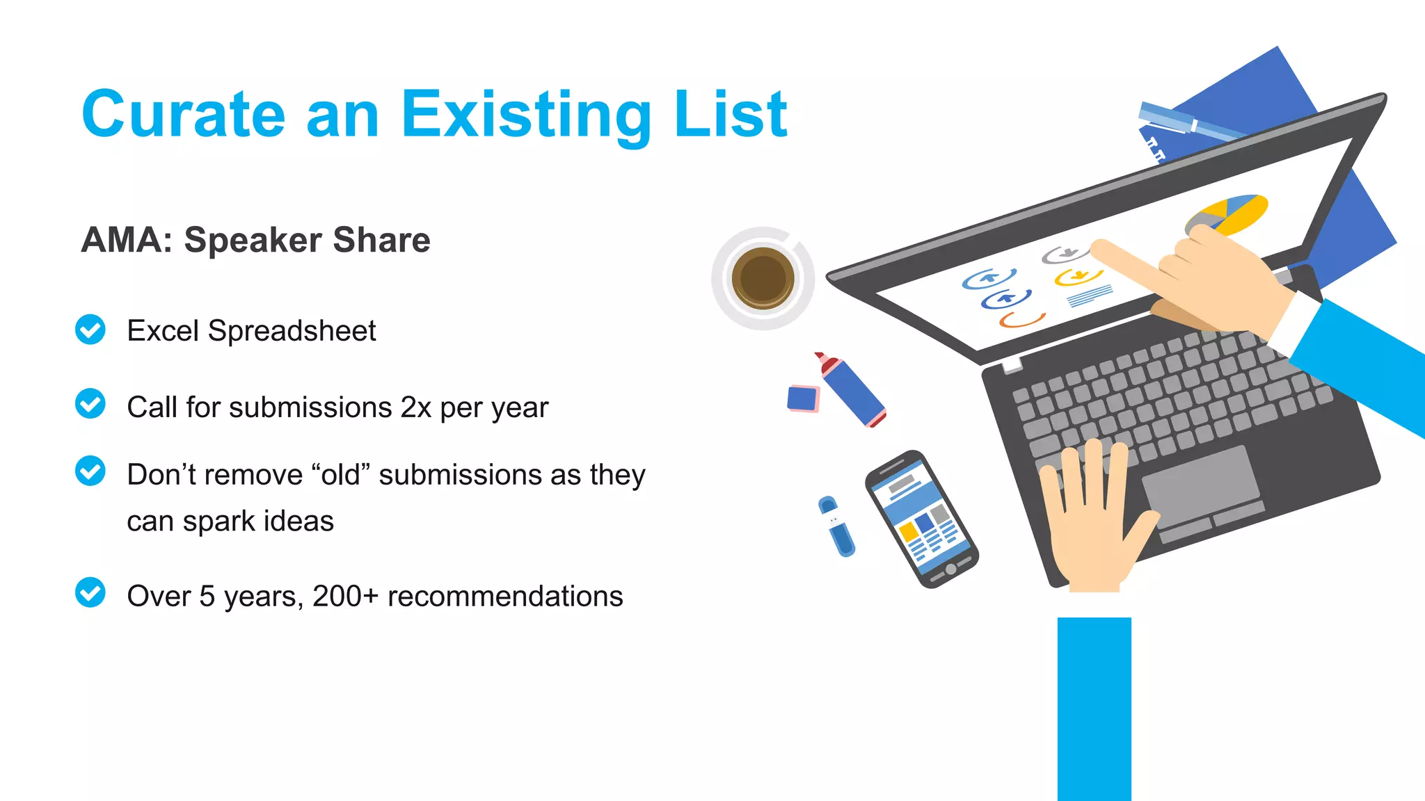 AMA: Speaker Share
Curate an Existing List
Excel Spreadsheet
Call for submissions 2x per year
Don’t remove “old” submissions as they
can spark ideas
Over 5 years, 200+ recommendations
 