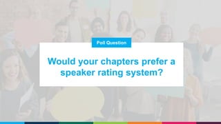 Poll Question
Would your chapters prefer a
speaker rating system?
 