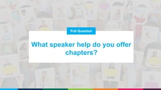Poll Question
What speaker help do you offer
chapters?
 