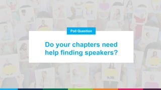 Poll Question
Do your chapters need
help finding speakers?
 