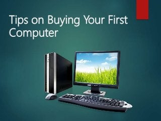 Tips on Buying Your First
Computer
 