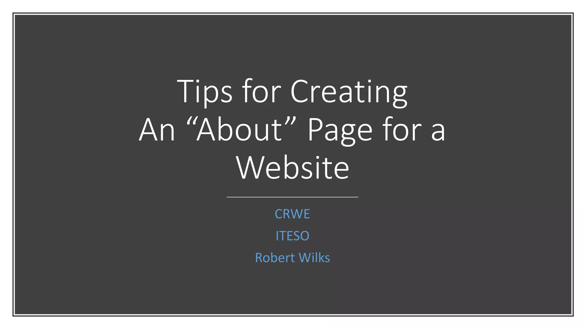 Tips for Creating
An “About” Page for a
Website
CRWE
ITESO
Robert Wilks