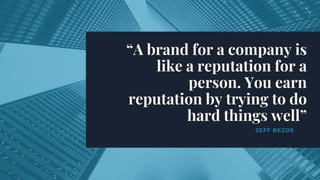 ZEFF BEZOS
“A brand for a company is
like a reputation for a
person. You earn
reputation by trying to do
hard things well”
 