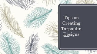 Tips on
Creating
Tarpaulin
Designs
 