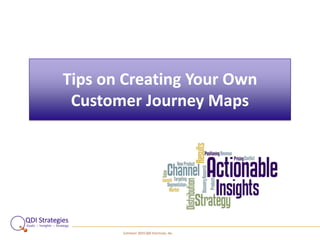 COPYRIGHT 2015 QDI STRATEGIES, INC.
Tips on Creating Your Own
Customer Journey Maps
 