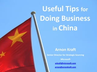 Useful Tips for
Doing Business
in China
Arnon Kraft
Senior Director for Strategic Sourcing
Microsoft
arkraft@microsoft.com
arnon@arnonkraft.com
 